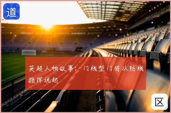英超人物故事：门线型门将从防线指挥说起