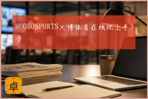 HUOBOSPORTS火博体育在线玩上手3步