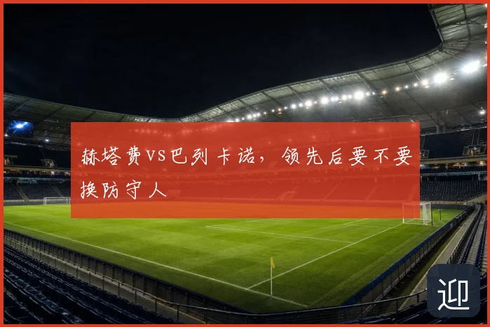 赫塔费vs巴列卡诺，领先后要不要换防守人