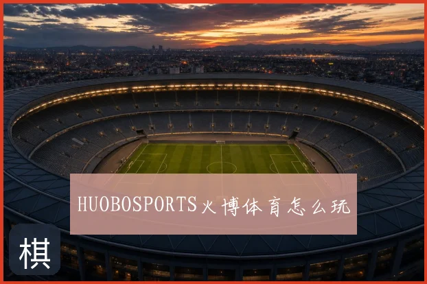 HUOBOSPORTS火博体育怎么玩
