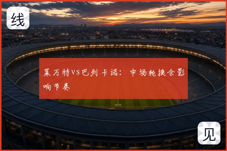 莱万特vs巴列卡诺:中场轮换会影响节奏