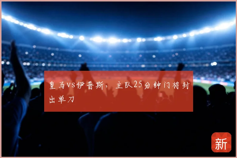 皇马vs伊普斯，主队25分钟门将封出单刀