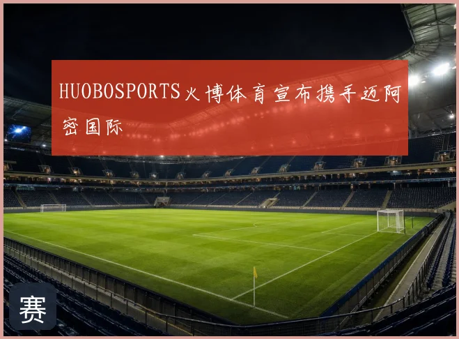 HUOBOSPORTS火博体育宣布携手迈阿密国际