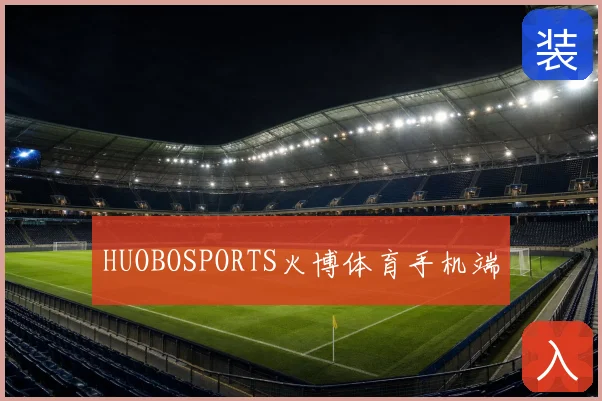 HUOBOSPORTS火博体育手机端